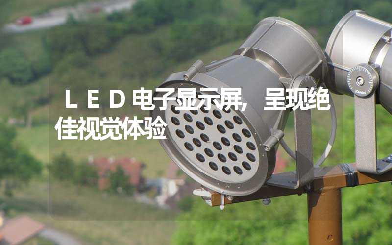 LED电子显示屏,呈现绝佳视觉体验