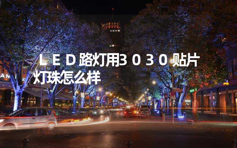 LED路灯用3030贴片灯珠怎么样？以欧司朗3030为例不考虑电源的情况下做几年质保合适？