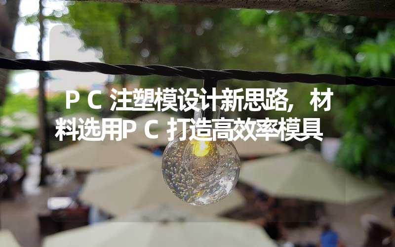 PC注塑模设计新思路,材料选用PC打造高效率模具