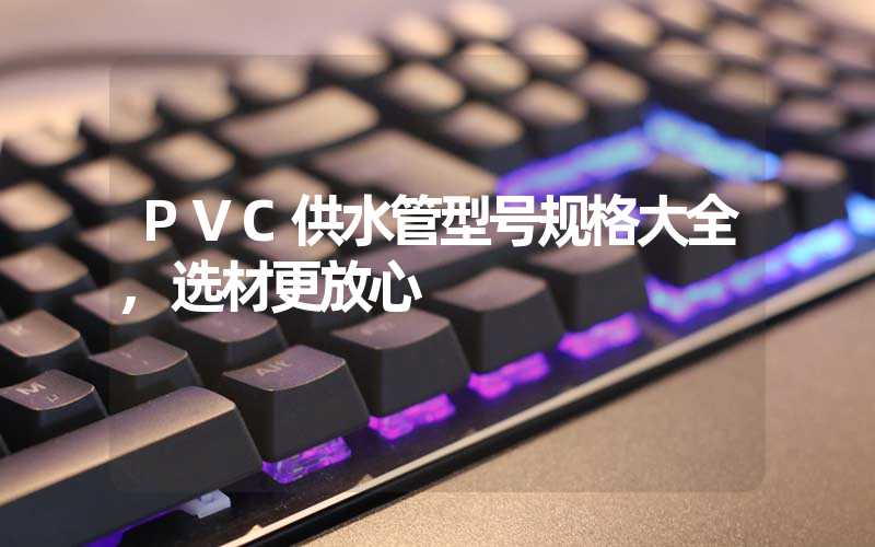 PVC供水管型号规格大全,选材更放心