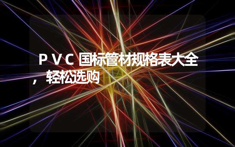 PVC国标管材规格表大全,轻松选购