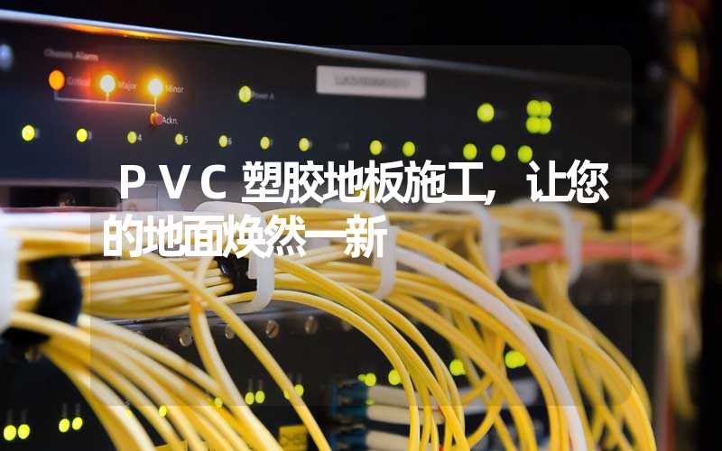 PVC塑胶地板施工,让您的地面焕然一新