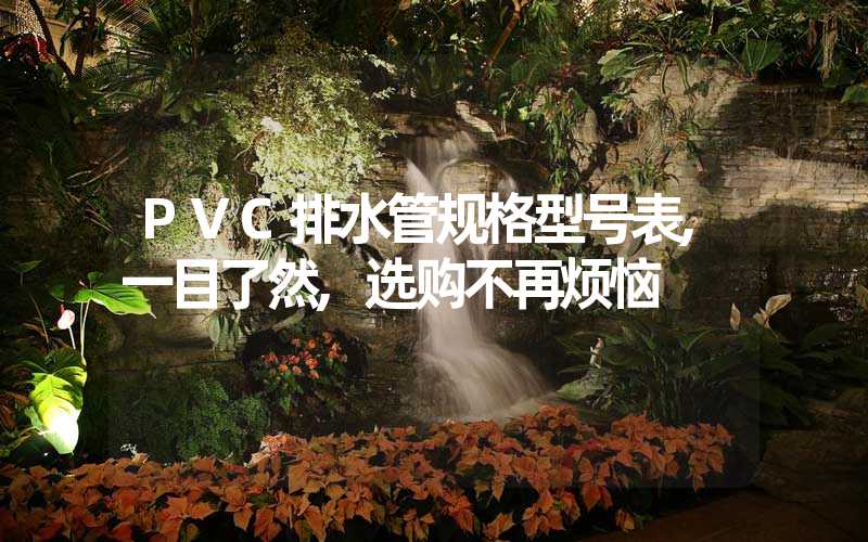 PVC排水管规格型号表,一目了然,选购不再烦恼