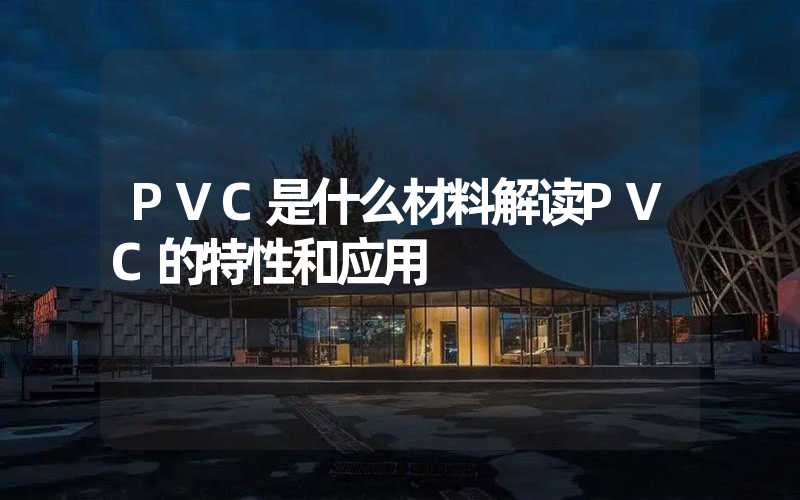 PVC是什么材料解读PVC的特性和应用