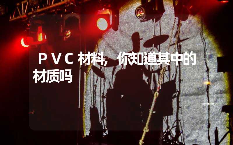 PVC材料,你知道其中的材质吗