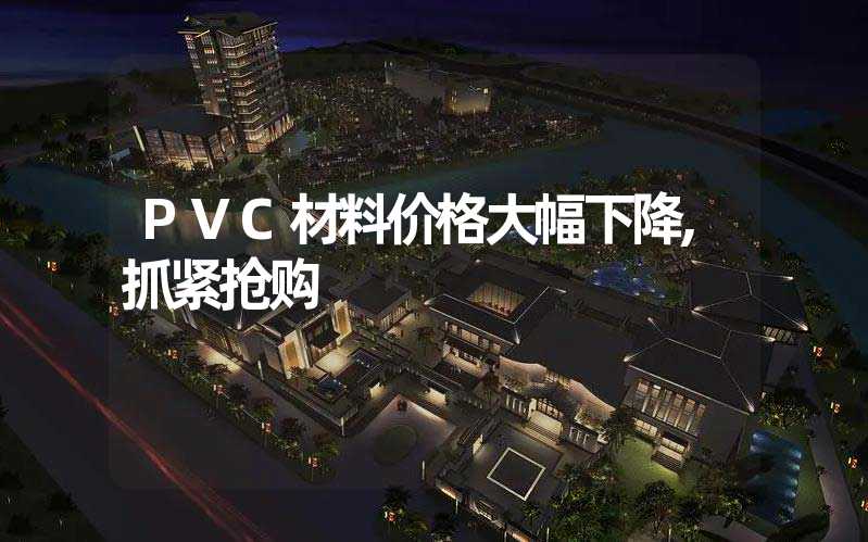 PVC材料价格大幅下降,抓紧抢购