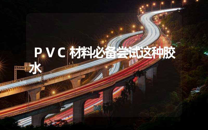 PVC材料必备尝试这种胶水