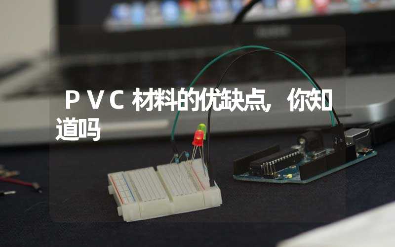 PVC材料的优缺点,你知道吗