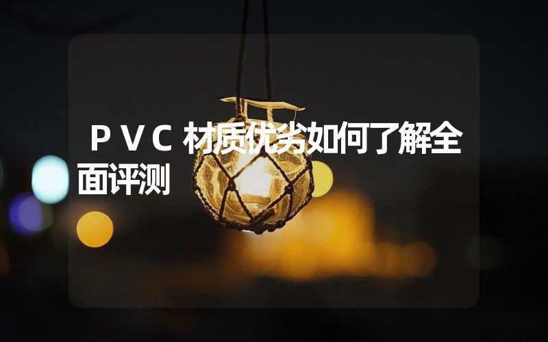 PVC材质优劣如何了解全面评测