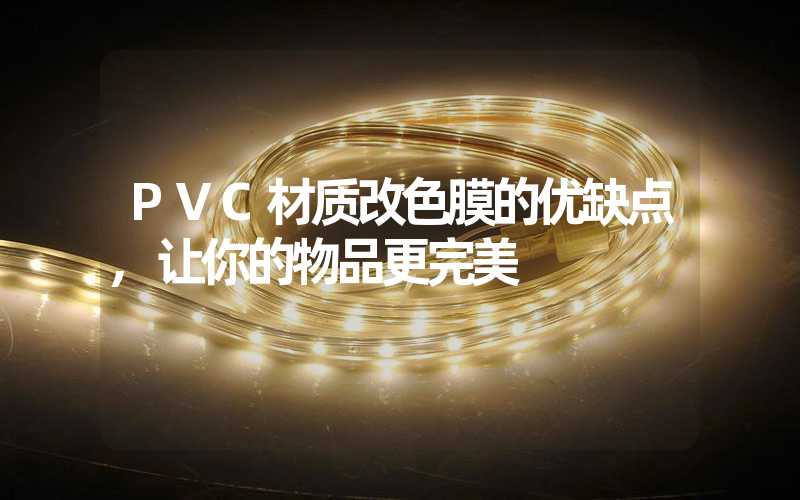 PVC材质改色膜的优缺点,让你的物品更完美