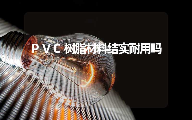 PVC树脂材料结实耐用吗