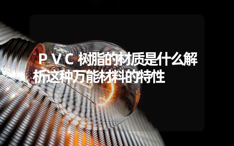 PVC树脂的材质是什么解析这种万能材料的特性