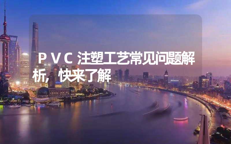 PVC注塑工艺常见问题解析,快来了解