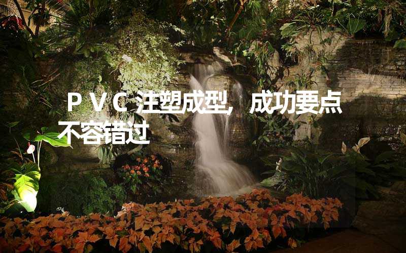 PVC注塑成型,成功要点不容错过