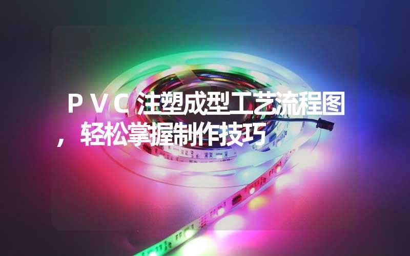 PVC注塑成型工艺流程图,轻松掌握制作技巧