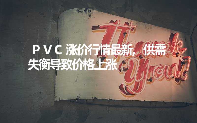 PVC涨价行情最新,供需失衡导致价格上涨