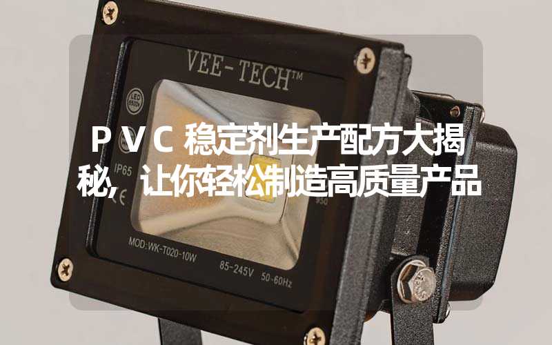 PVC稳定剂生产配方大揭秘,让你轻松制造高质量产品