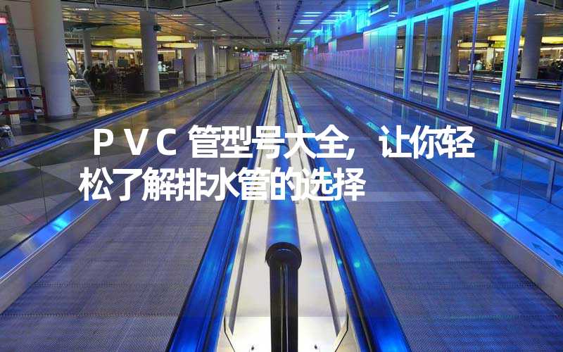 PVC管型号大全,让你轻松了解排水管的选择