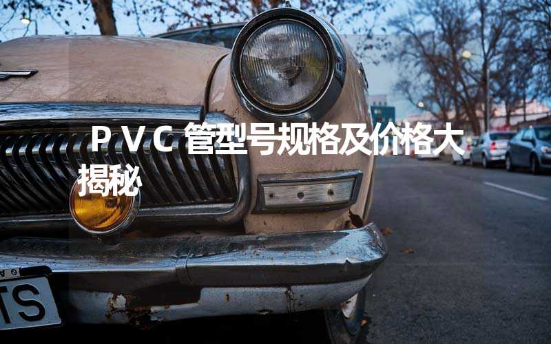 PVC管型号规格及价格大揭秘