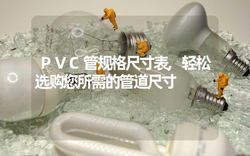 PVC管规格尺寸表,轻松选购您所需的管道尺寸