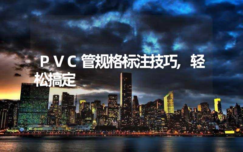 PVC管规格标注技巧,轻松搞定