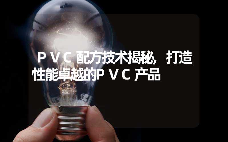 PVC配方技术揭秘,打造性能卓越的PVC产品