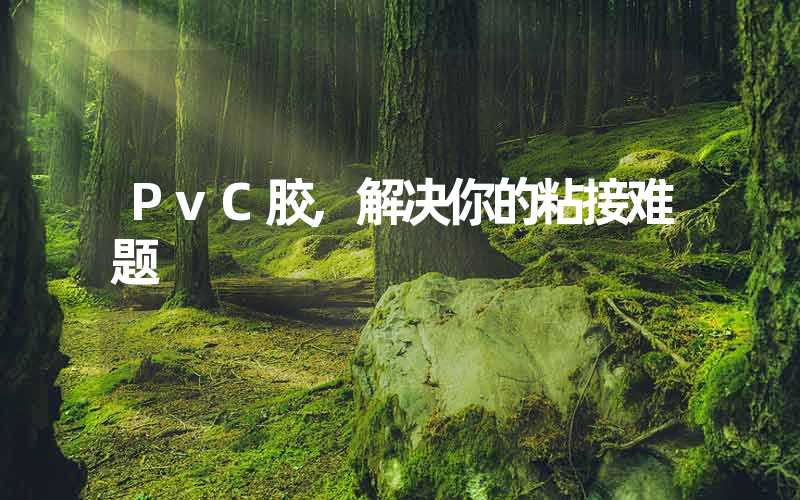 PvC胶,解决你的粘接难题