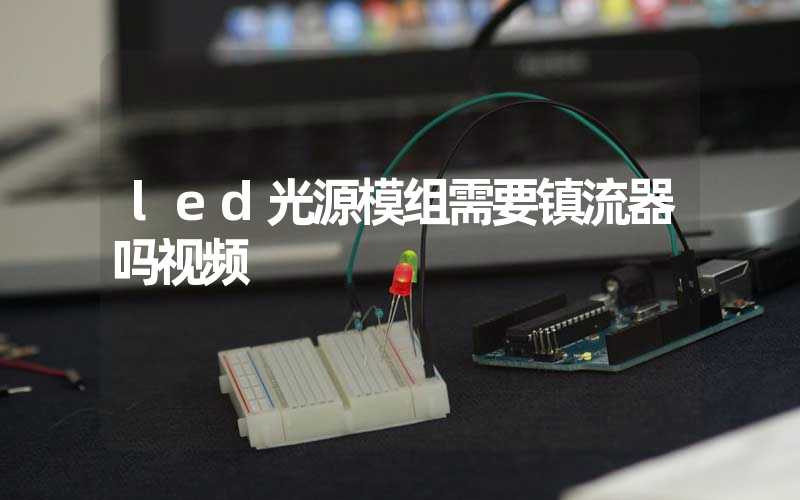 led光源模组需要镇流器吗视频