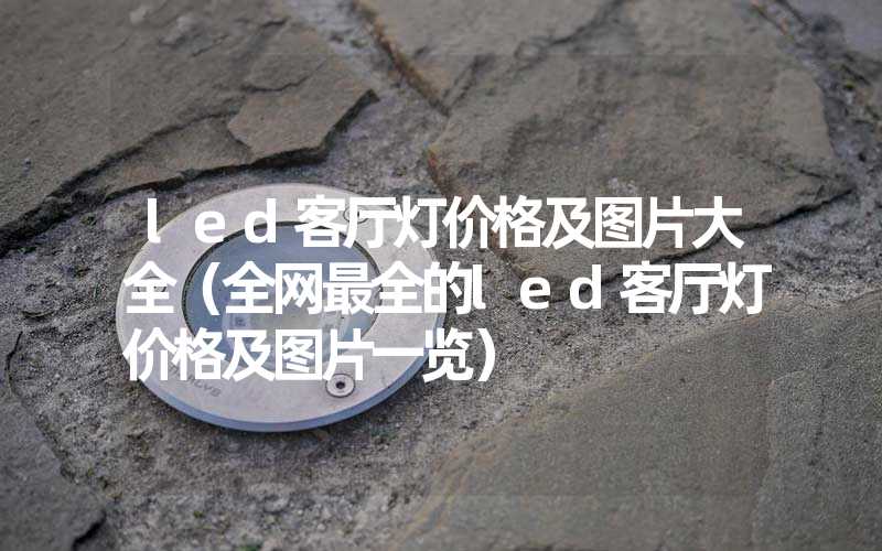 led客厅灯价格及图片大全（全网最全的led客厅灯价格及图片一览）