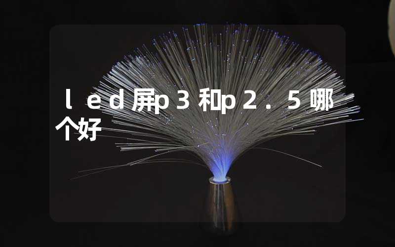 led屏p3和p2.5哪个好