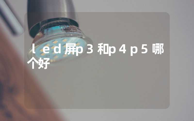 led屏p3和p4p5哪个好