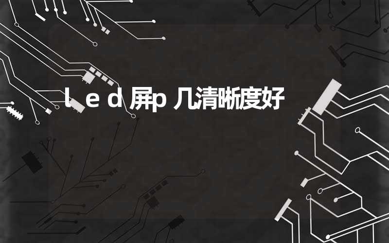 led屏p几清晰度好