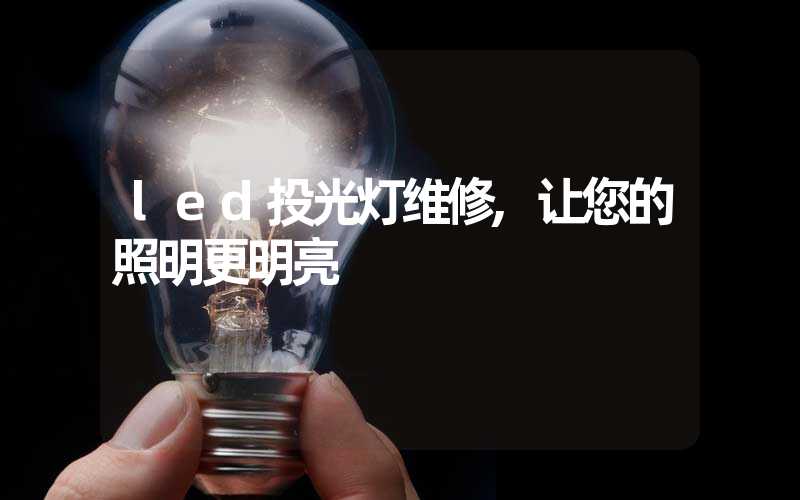 led投光灯维修,让您的照明更明亮