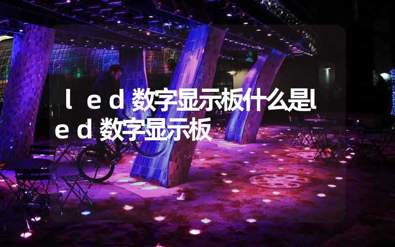 led数字显示板什么是led数字显示板