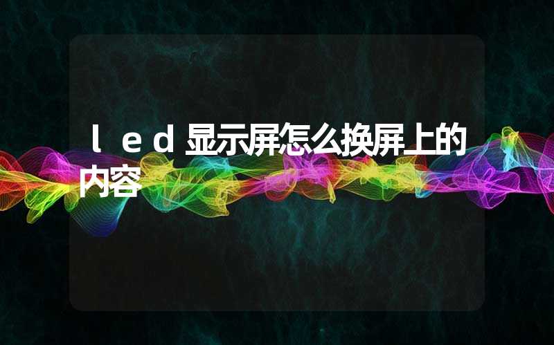 led显示屏怎么换屏上的内容