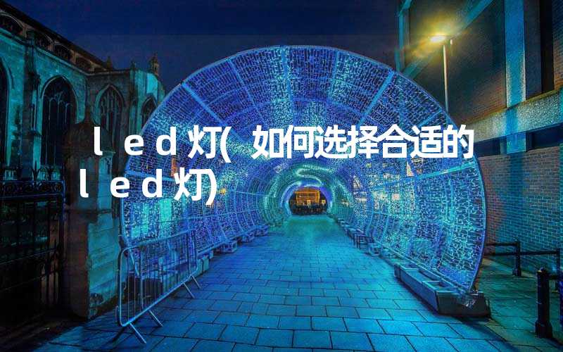 led灯(如何选择合适的led灯)