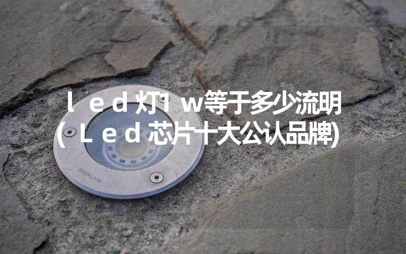 led灯1w等于多少流明(Led芯片十大公认品牌)