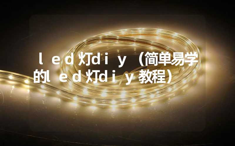 led灯diy（简单易学的led灯diy教程）