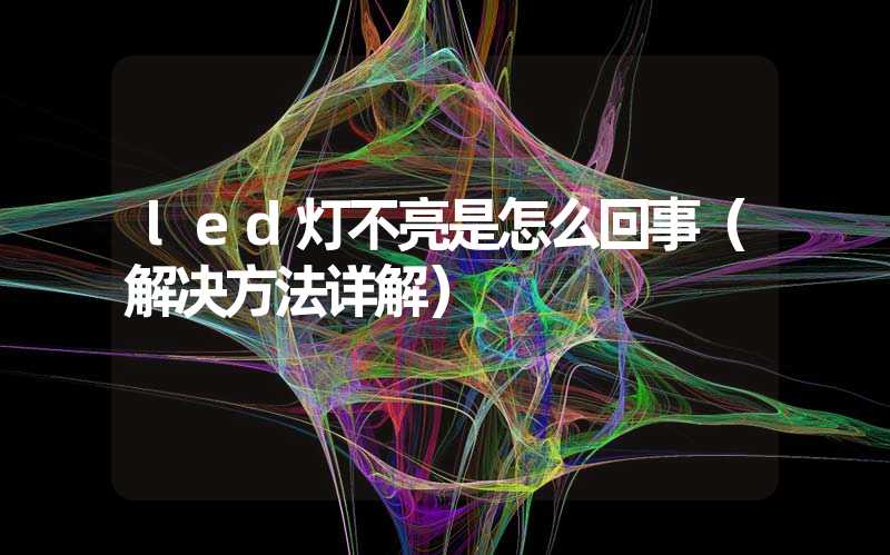 led灯不亮是怎么回事（解决方法详解）