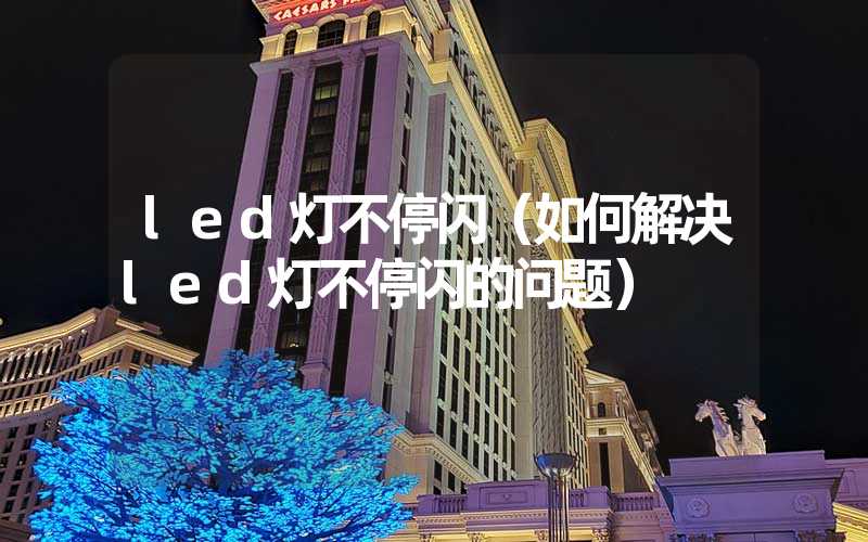 led灯不停闪（如何解决led灯不停闪的问题）