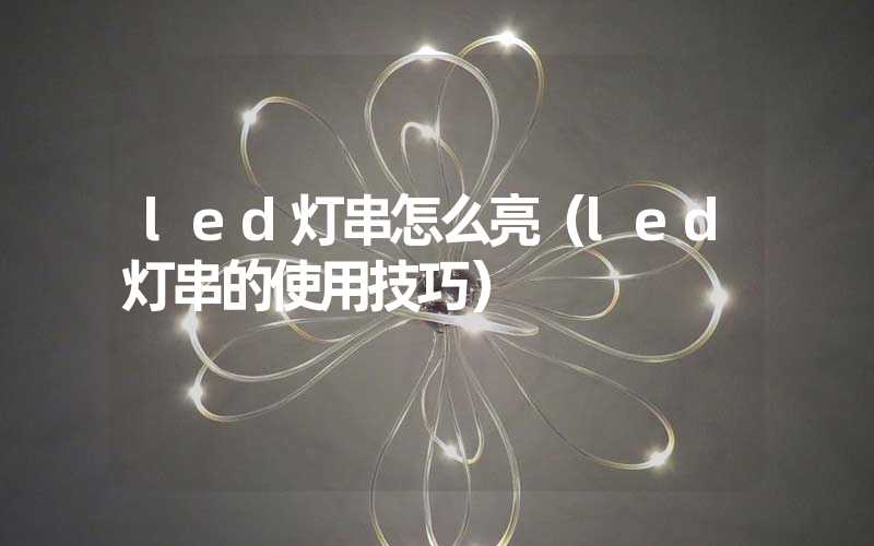 led灯串怎么亮（led灯串的使用技巧）