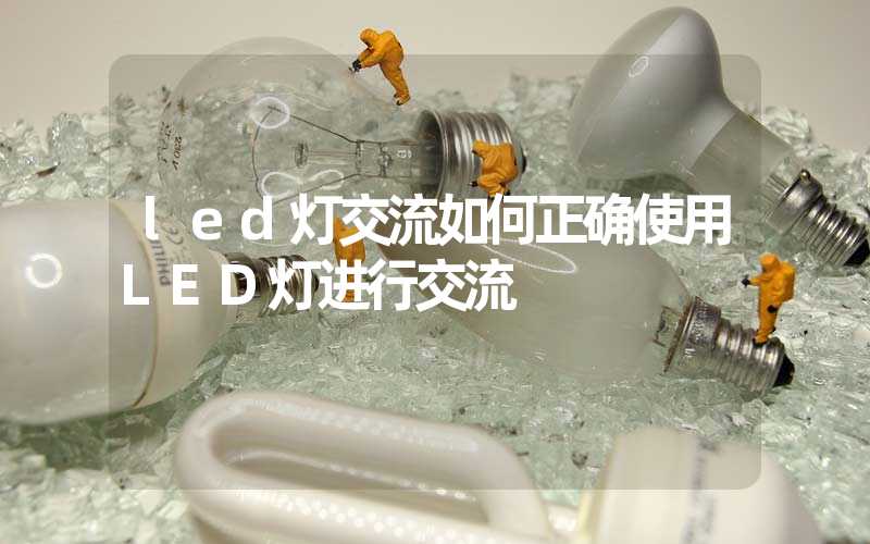 led灯交流如何正确使用LED灯进行交流