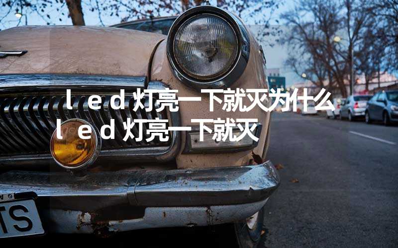 led灯亮一下就灭为什么led灯亮一下就灭