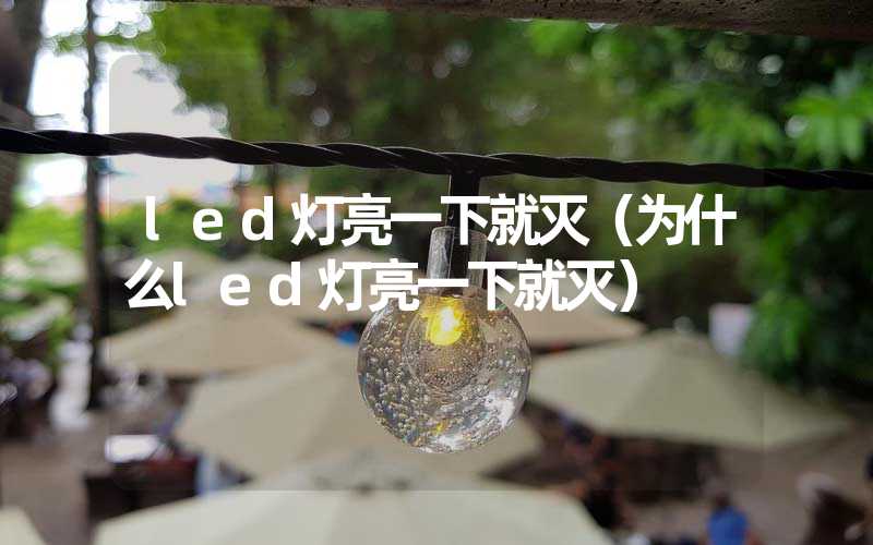 led灯亮一下就灭（为什么led灯亮一下就灭）