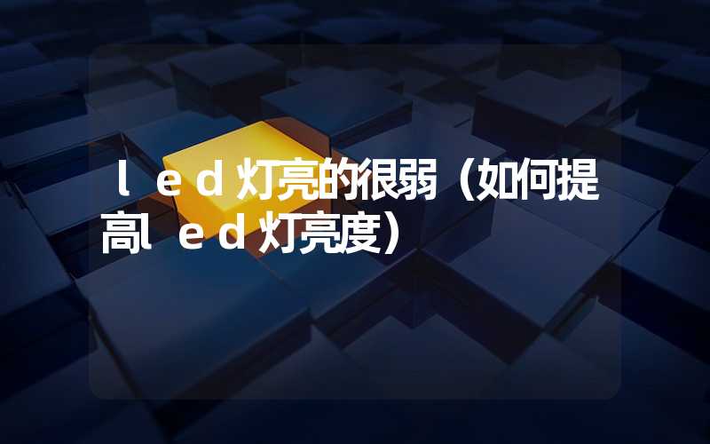 led灯亮的很弱（如何提高led灯亮度）