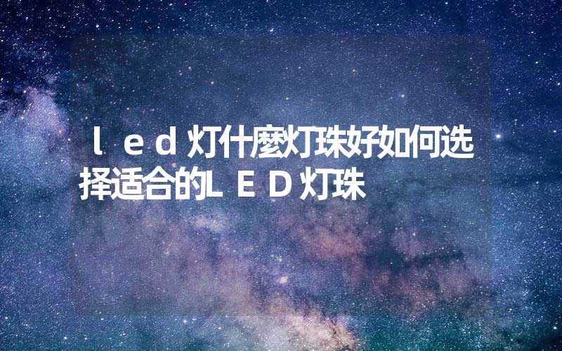 led灯什麼灯珠好如何选择适合的LED灯珠