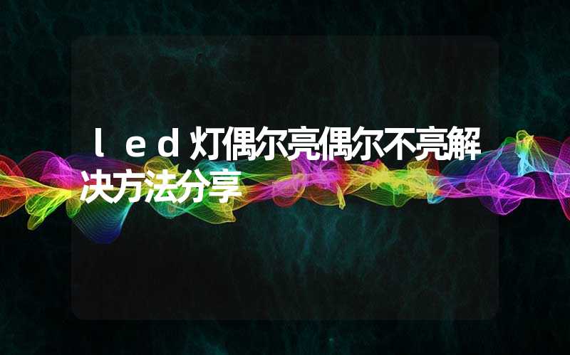 led灯偶尔亮偶尔不亮解决方法分享