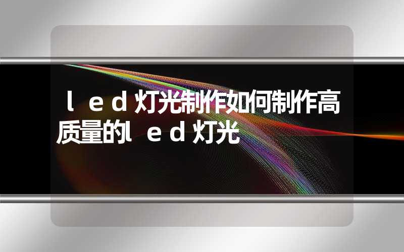 led灯光制作如何制作高质量的led灯光