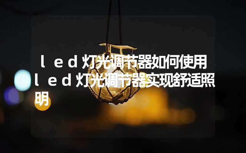 led灯光调节器如何使用led灯光调节器实现舒适照明