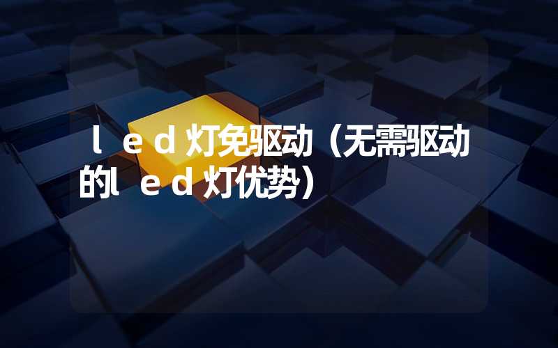 led灯免驱动（无需驱动的led灯优势）